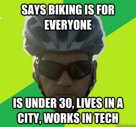 Says Biking is for everyone Is under 30, lives in a city, works in tech - Angry Cyclist - quickmeme