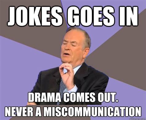 jokes goes in drama comes out. never a miscommunication - Bill O Reilly - quickmeme