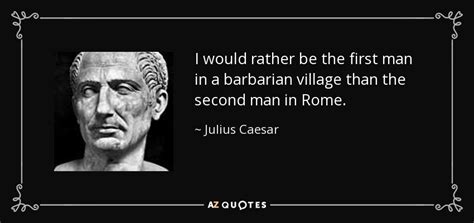 Julius Caesar quote: I would rather be the first man in a barbarian...