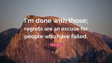 Ned Vizzini Quote: “I’m done with those; regrets are an excuse for people who have failed.”