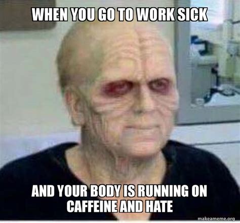 When you go to work sick And your body is running on caffeine And hate Meme Generator