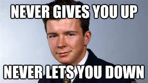 never gives you up never lets you down - good guy rick astley - quickmeme