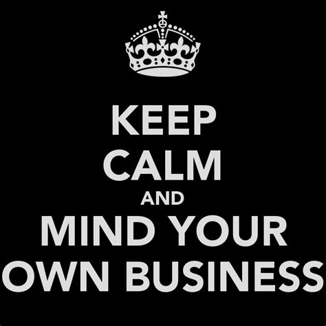 Mind Your Own Business... | Minding your own business, Mind your own business quotes, Keep calm ...