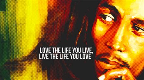 “Love the life you live, live the life you love.”― Bob Marley : r/BobMarley