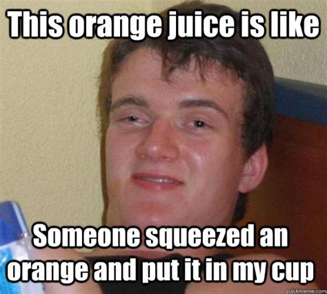 This orange juice is like Someone squeezed an orange and put it in my ...