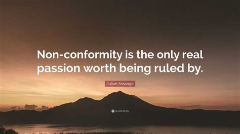 Julian Assange Quote: “Non-conformity is the only real passion worth
