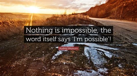Audrey Hepburn Quote: “Nothing is impossible, the word itself says ‘I’m