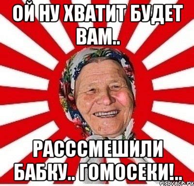 ой ну хватит будет вам.. расссмешили бабку.. гомосеки!.., Мем бабуля ...