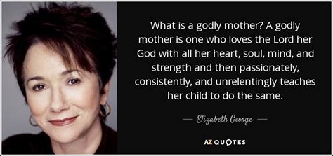 Elizabeth George quote: What is a godly mother? A godly mother is one...