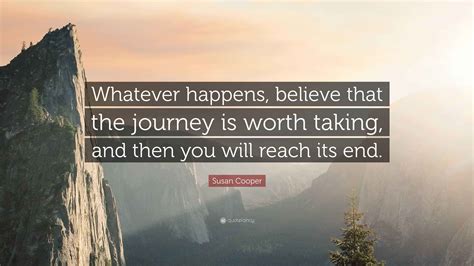 Susan Cooper Quote: “Whatever happens, believe that the journey is