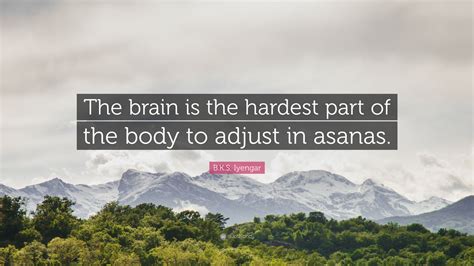 B.K.S. Iyengar Quote: “The brain is the hardest part of the body to