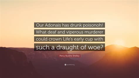 Percy Bysshe Shelley Quote: “Our Adonais has drunk poisonoh! What deaf