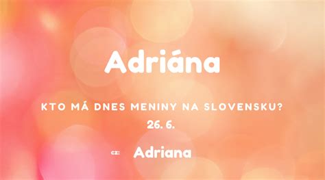 Dnes 26. 6. má meniny na Slovensku Adriána, v Česku Adriana - Čokeby.sk