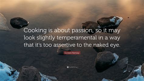 Gordon Ramsay Quote: “Cooking is about passion, so it may look slightly