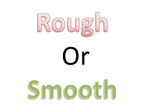 Rough or smooth