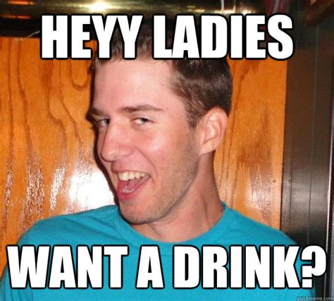 heyy ladies   drink creepy guy  bar quickmeme