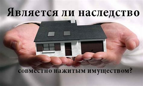 Является ли наследство совместно нажитым имуществом или нет: как ...