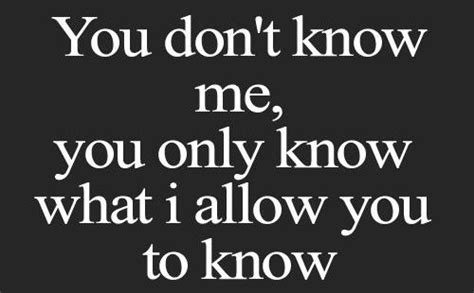 Life Quote – You don’t know me, you only know what I allow you to know ...