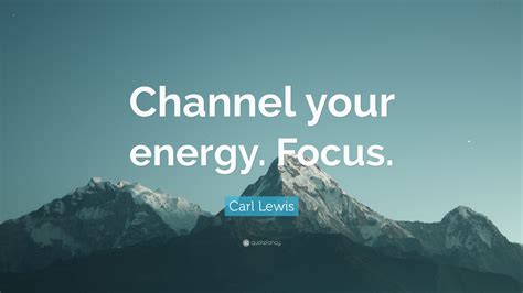 Carl Lewis Quote: “Channel your energy. Focus.”