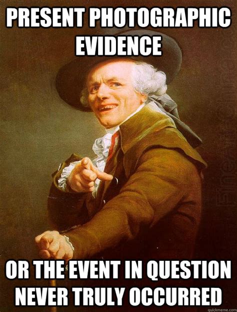 present photographic evidence or the event in question never truly ...