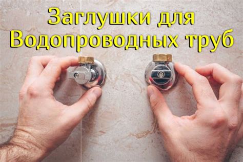 Сантехник ...: Заглушка для водопроводных труб — назначение, виды, монтаж