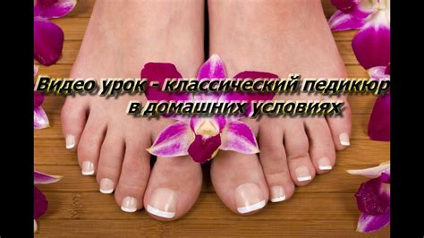 Видео урок - классический педикюр в домашних условиях/Classic pedicure ...