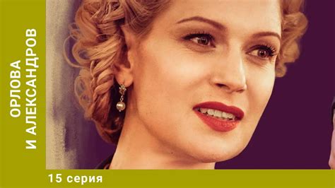 Орлова и Александров. 15 Серия. Мелодрама. Лучшие сериалы - YouTube