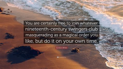 Gordon White Quote: “You are certainly free to join whatever nineteenth