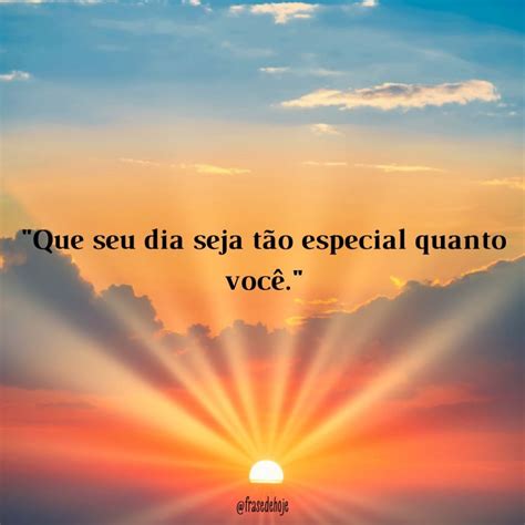 Que Seu Dia Seja Lindo - "Que seu dia seja tão especial quanto você." - Frase de Hoje