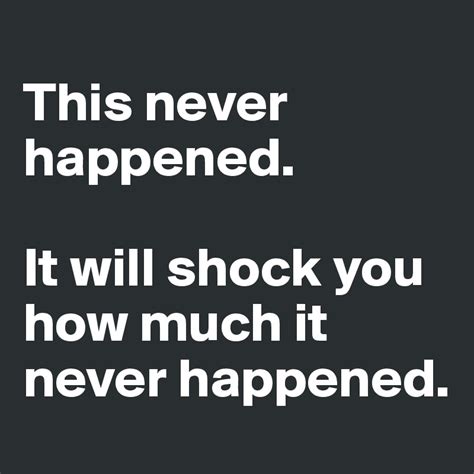 This never happened. It will shock you how much it never happened ...