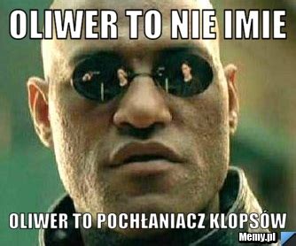 Oliwer to nie imie oliwer to pochłaniacz klopsów - Memy.pl