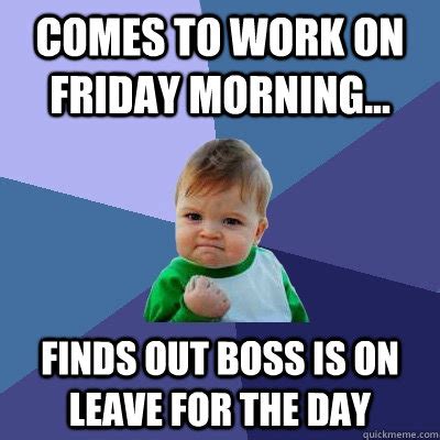 Comes to work on Friday morning... Finds out boss is on leave for the ...