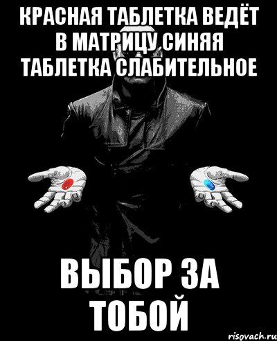 красная таблетка ведёт в матрицу синяя таблетка слабительное выбор за ...