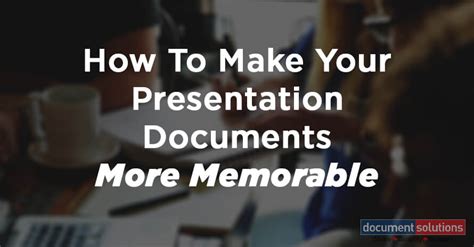 Document Solutions - How To Make Your Presentation Documents More Memorable