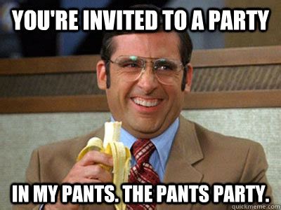 You're invited to a party in my pants. The pants party. - Brick Tamland