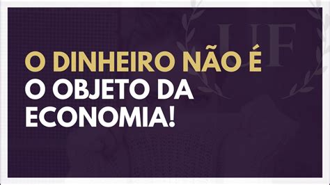 dinheiro nao   objeto de estudo da economia pt ii fundamentos