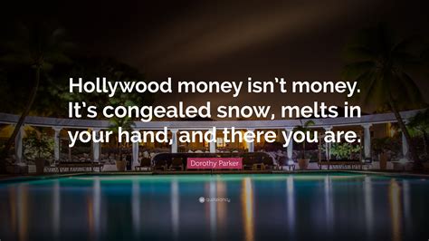 Dorothy Parker Quote: “Hollywood money isn’t money. It’s congealed snow