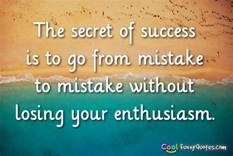 The secret of success is to go from mistake to mistake without losing ...