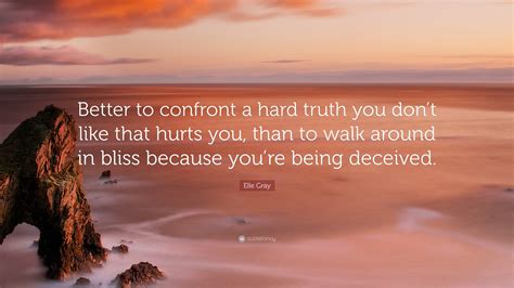 Elle Gray Quote: “Better to confront a hard truth you don’t like that