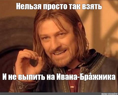 Мем: "Нельзя просто так взять И не выпить на Ивана-Брåжника" - Все ...