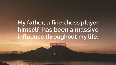 Magnus Carlsen Quote: “My father, a fine chess player himself, has been ...