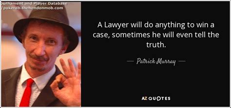 Patrick Murray quote: A Lawyer will do anything to win a case, sometimes...