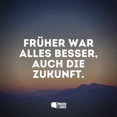 Früher war alles besser, auch die Zukunft. - Spruch des Tages