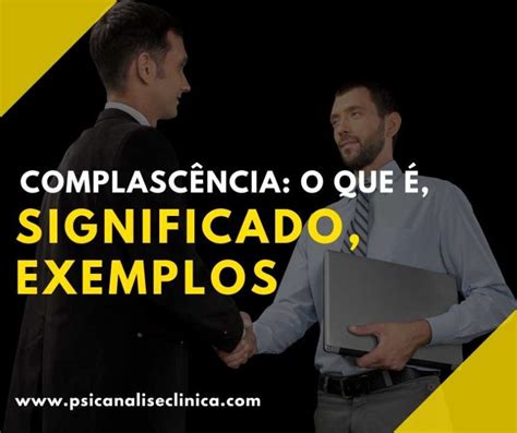 O Que É Complacência - Complacência: o que é, significado, exemplos - Psicanálise Clínica