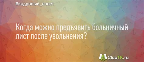 Когда можно предъявить больничный лист после увольнения?