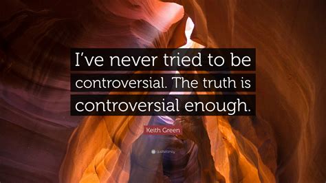 Keith Green Quote: “I’ve never tried to be controversial. The truth is