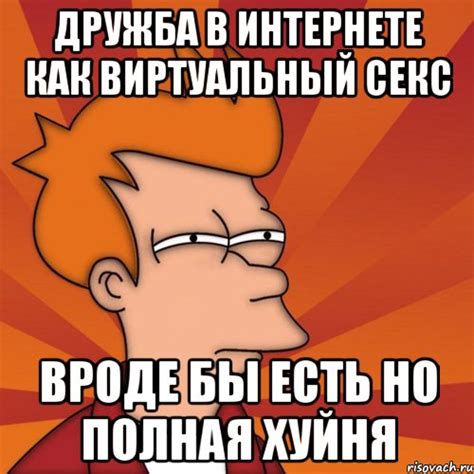 дружба в интернете как виртуальный секс вроде бы есть но полная хуйня ...