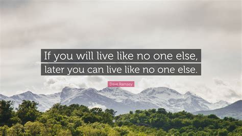 Dave Ramsey Quote: “If you will live like no one else, later you can ...