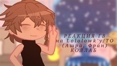 коллаб РЕАКЦИЯ ГВ на Lololowk'у/ТО - YouTube