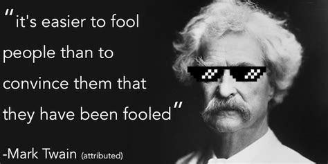 “It’s easier to fool people than to convince them that they have been ...